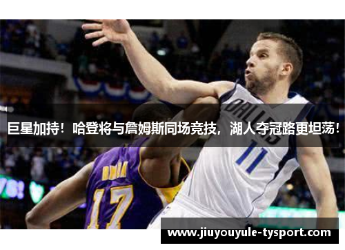 巨星加持！哈登将与詹姆斯同场竞技，湖人夺冠路更坦荡！