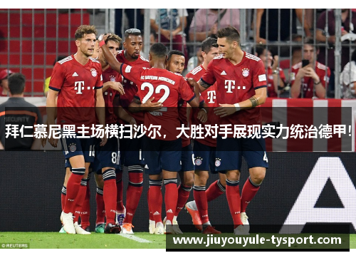 拜仁慕尼黑主场横扫沙尔，大胜对手展现实力统治德甲！