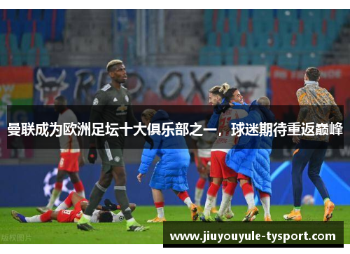 曼联成为欧洲足坛十大俱乐部之一，球迷期待重返巅峰
