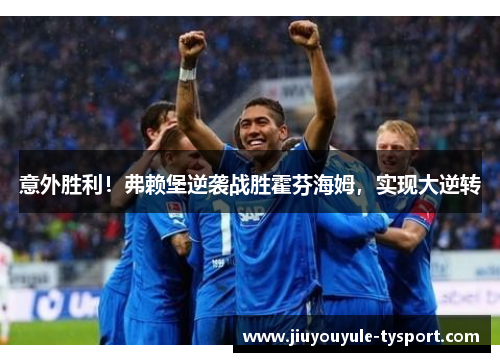 意外胜利！弗赖堡逆袭战胜霍芬海姆，实现大逆转