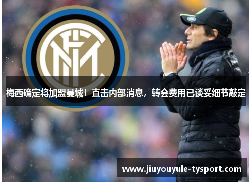 梅西确定将加盟曼城！直击内部消息，转会费用已谈妥细节敲定