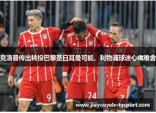 克洛普传出转投巴黎圣日耳曼可能，利物浦球迷心痛难舍