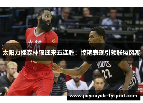 太阳力挫森林狼迎来五连胜：惊艳表现引领联盟风潮
