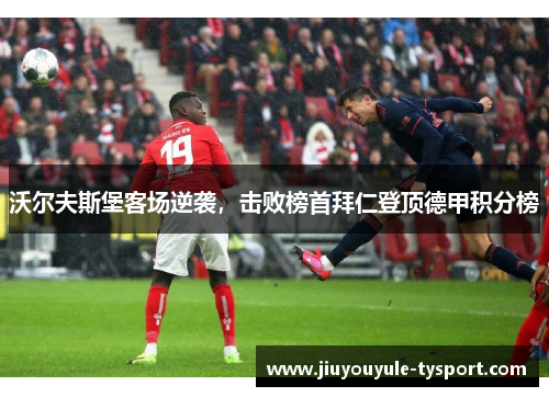 沃尔夫斯堡客场逆袭，击败榜首拜仁登顶德甲积分榜