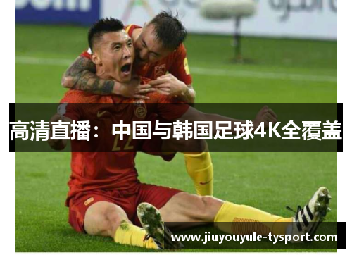 高清直播：中国与韩国足球4K全覆盖
