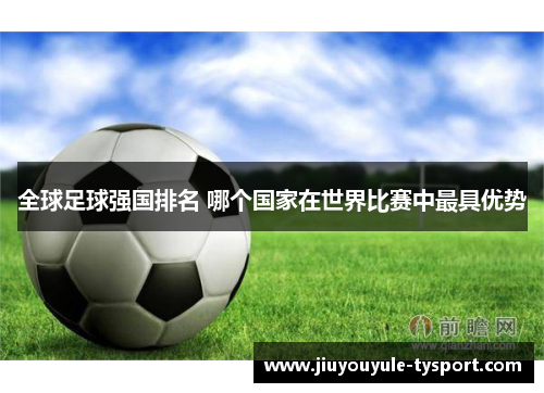 全球足球强国排名 哪个国家在世界比赛中最具优势
