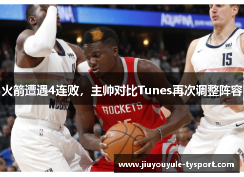火箭遭遇4连败，主帅对比Tunes再次调整阵容