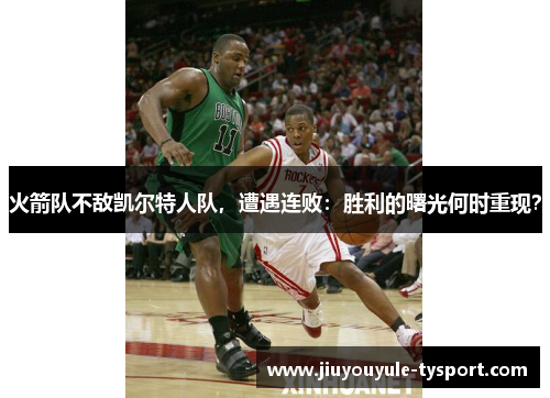 火箭队不敌凯尔特人队，遭遇连败：胜利的曙光何时重现？