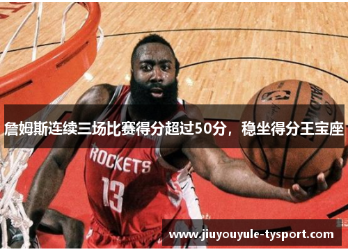 詹姆斯连续三场比赛得分超过50分，稳坐得分王宝座
