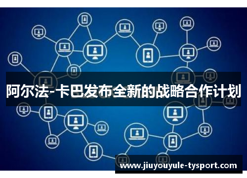 阿尔法-卡巴发布全新的战略合作计划