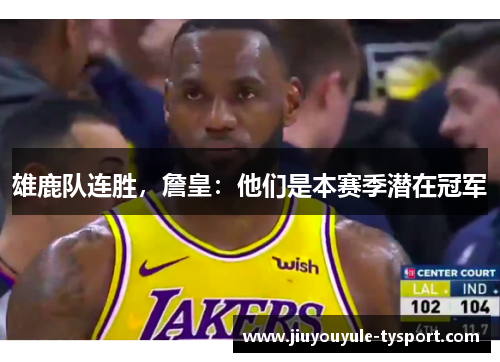 雄鹿队连胜，詹皇：他们是本赛季潜在冠军