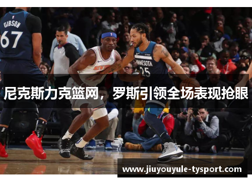尼克斯力克篮网，罗斯引领全场表现抢眼