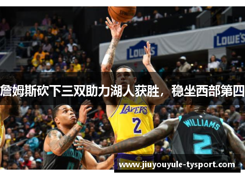 詹姆斯砍下三双助力湖人获胜，稳坐西部第四