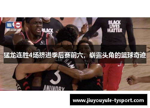猛龙连胜4场挤进季后赛前六，崭露头角的篮球奇迹