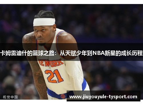 卡姆雷迪什的篮球之路：从天赋少年到NBA新星的成长历程
