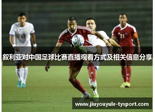 叙利亚对中国足球比赛直播观看方式及相关信息分享