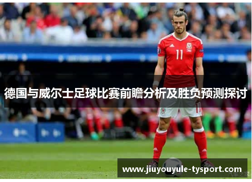 德国与威尔士足球比赛前瞻分析及胜负预测探讨