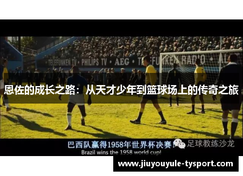 恩佐的成长之路：从天才少年到篮球场上的传奇之旅