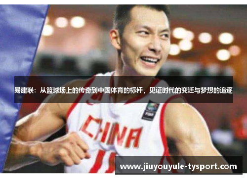 易建联：从篮球场上的传奇到中国体育的标杆，见证时代的变迁与梦想的追逐