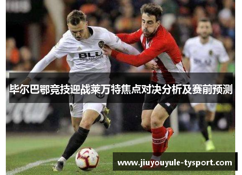 毕尔巴鄂竞技迎战莱万特焦点对决分析及赛前预测