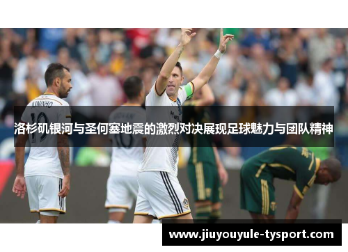 洛杉矶银河与圣何塞地震的激烈对决展现足球魅力与团队精神
