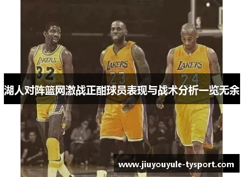 湖人对阵篮网激战正酣球员表现与战术分析一览无余