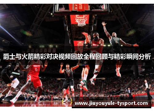 爵士与火箭精彩对决视频回放全程回顾与精彩瞬间分析