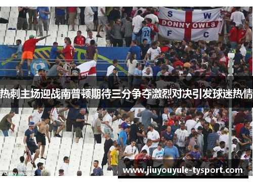 热刺主场迎战南普顿期待三分争夺激烈对决引发球迷热情
