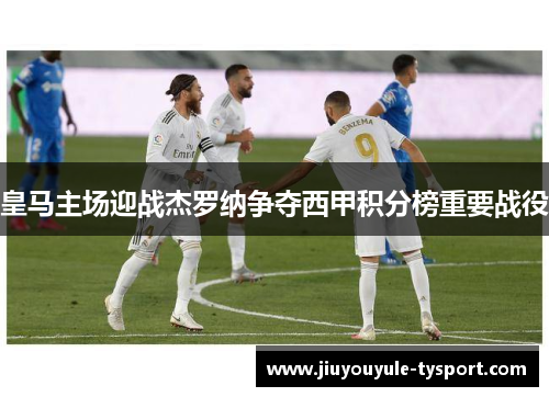 皇马主场迎战杰罗纳争夺西甲积分榜重要战役