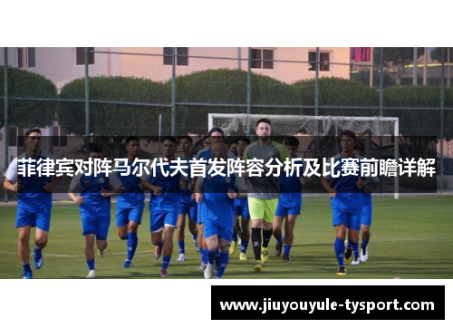 菲律宾对阵马尔代夫首发阵容分析及比赛前瞻详解