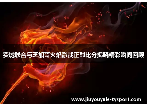 费城联合与芝加哥火焰激战正酣比分揭晓精彩瞬间回顾