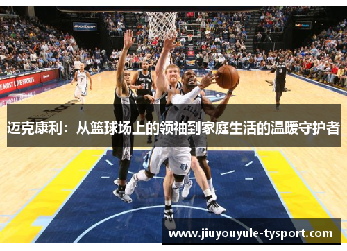 迈克康利：从篮球场上的领袖到家庭生活的温暖守护者