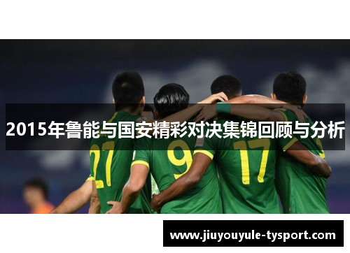2015年鲁能与国安精彩对决集锦回顾与分析