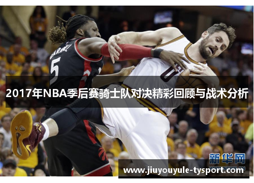 2017年NBA季后赛骑士队对决精彩回顾与战术分析